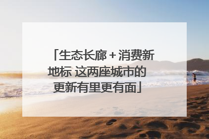 生态长廊＋消费新地标 这两座城市的更新有里更有面