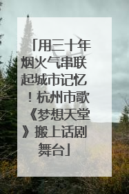 用三十年烟火气串联起城市记忆！杭州市歌《梦想天堂》搬上话剧舞台