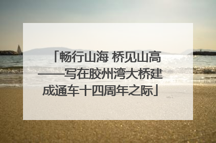 畅行山海 桥见山高——写在胶州湾大桥建成通车十四周年之际