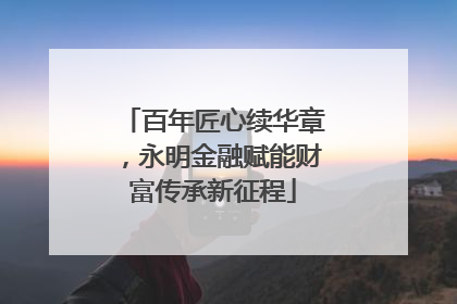 百年匠心续华章，永明金融赋能财富传承新征程