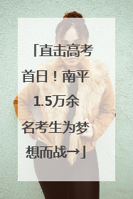 直击高考首日！南平1.5万余名考生为梦想而战→