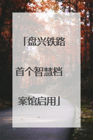 盘兴铁路首个智慧档案馆启用