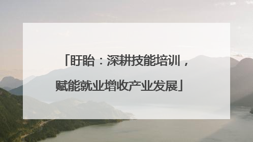 盱眙：深耕技能培训，赋能就业增收产业发展