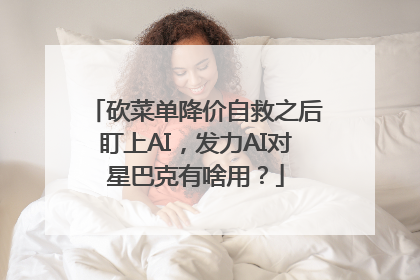 砍菜单降价自救之后盯上AI，发力AI对星巴克有啥用？