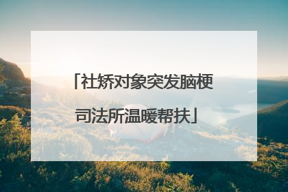 社矫对象突发脑梗 司法所温暖帮扶