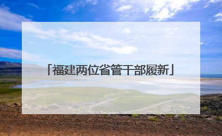 福建两位省管干部履新