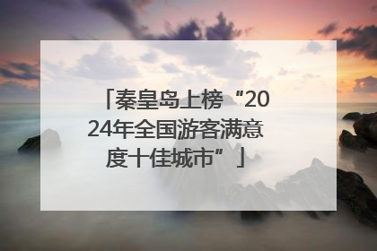 秦皇岛上榜“2024年全国游客满意度十佳城市”