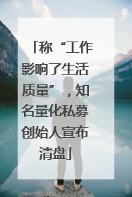称“工作影响了生活质量”，知名量化私募创始人宣布清盘