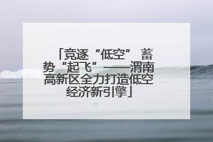 竞逐“低空” 蓄势“起飞”——渭南高新区全力打造低空经济新引擎