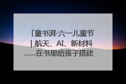 童书湃·六一儿童节｜航天、AI、新材料……在书里给孩子搭建产业科技的网
