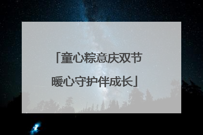 童心粽意庆双节 暖心守护伴成长