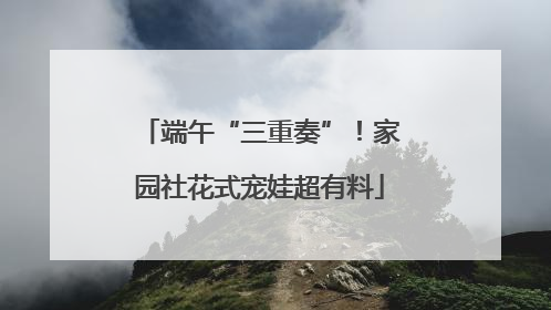 端午“三重奏”！家园社花式宠娃超有料