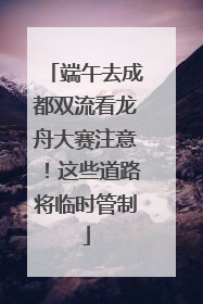 端午去成都双流看龙舟大赛注意！这些道路将临时管制