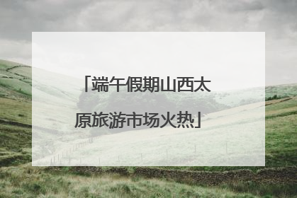 端午假期山西太原旅游市场火热