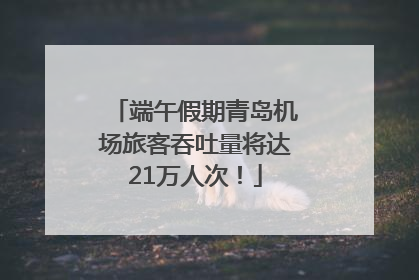 端午假期青岛机场旅客吞吐量将达21万人次!