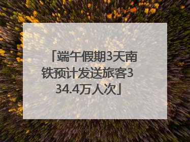 端午假期3天南铁预计发送旅客334.4万人次