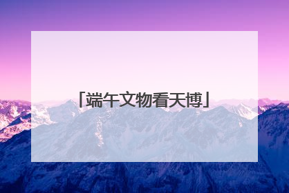 端午文物看天博