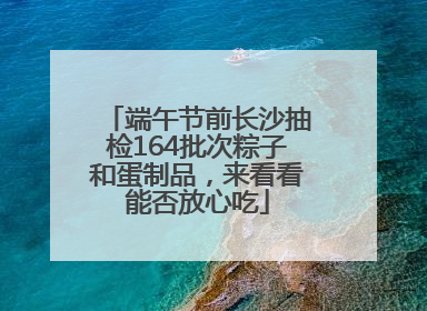 端午节前长沙抽检164批次粽子和蛋制品，来看看能否放心吃