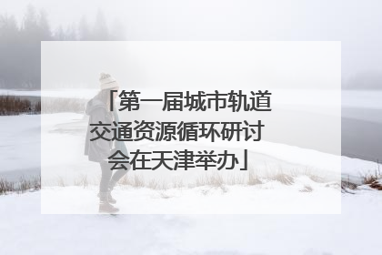 第一届城市轨道交通资源循环研讨会在天津举办