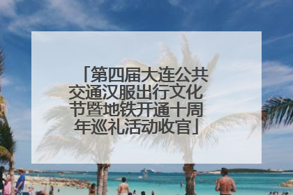第四届大连公共交通汉服出行文化节暨地铁开通十周年巡礼活动收官