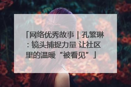 网络优秀故事｜孔繁琳：镜头捕捉力量 让社区里的温暖“被看见”