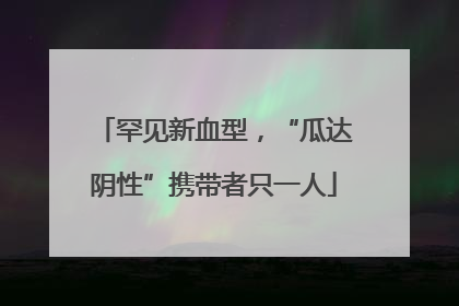 罕见新血型，“瓜达阴性”携带者只一人