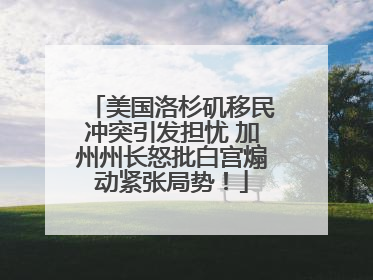 美国洛杉矶移民冲突引发担忧 加州州长怒批白宫煽动紧张局势！