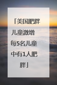 美国肥胖儿童激增 每5名儿童中有1人肥胖