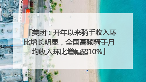 美团：开年以来骑手收入环比增长明显，全国高频骑手月均收入环比增幅超10%