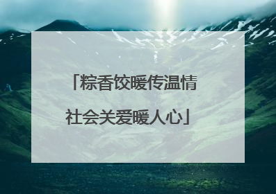 粽香饺暖传温情 社会关爱暖人心