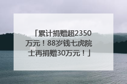 累计捐赠超2350万元！88岁钱七虎院士再捐赠30万元！