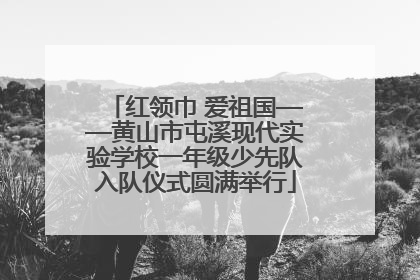 红领巾 爱祖国——黄山市屯溪现代实验学校一年级少先队入队仪式圆满举行
