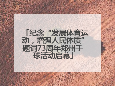 纪念“发展体育运动，增强人民体质”题词73周年郑州手球活动启幕