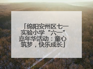 绵阳安州区七一实验小学“六一”嘉年华活动：童心筑梦，快乐成长