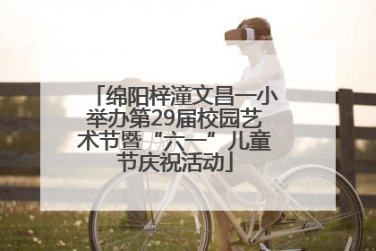 绵阳梓潼文昌一小举办第29届校园艺术节暨“六一”儿童节庆祝活动