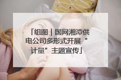 组图｜国网湘潭供电公司多形式开展“计量”主题宣传