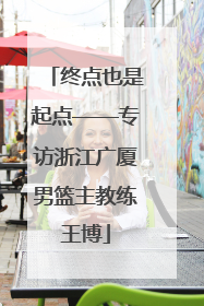 终点也是起点——专访浙江广厦男篮主教练王博