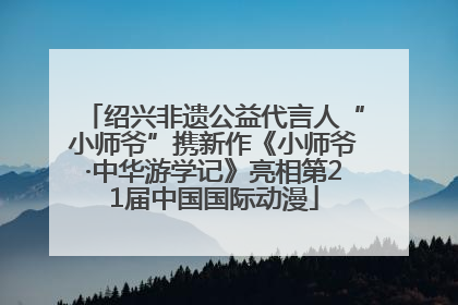 绍兴非遗公益代言人“小师爷”携新作《小师爷·中华游学记》亮相第21届中国国际动漫