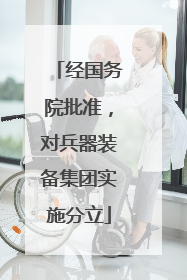经国务院批准，对兵器装备集团实施分立