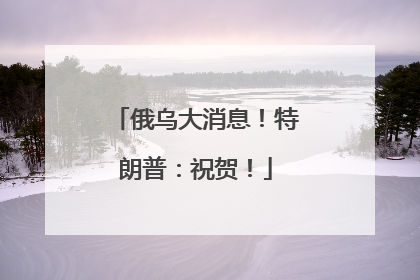 俄乌大消息！特朗普：祝贺！