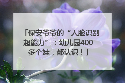 保安爷爷的“人脸识别超能力”：幼儿园400多个娃，都认识！