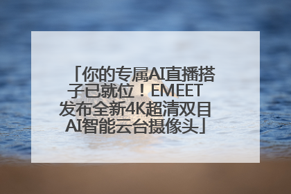 你的专属AI直播搭子已就位！EMEET发布全新4K超清双目AI智能云台摄像头