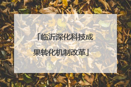 临沂深化科技成果转化机制改革