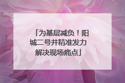 为基层减负！阳城二号井精准发力解决现场痛点
