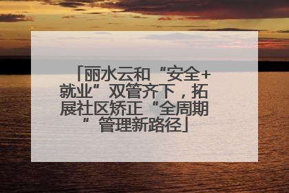 丽水云和“安全+就业”双管齐下，拓展社区矫正“全周期”管理新路径