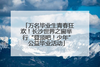 万名毕业生青春狂欢！长沙世界之窗举行“登顶吧！少年”公益毕业活动