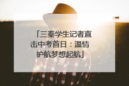 三秦学生记者直击中考首日：温情护航梦想起航
