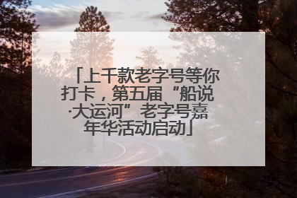 上千款老字号等你打卡，第五届“船说·大运河”老字号嘉年华活动启动