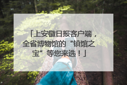 上安徽日报客户端，全省博物馆的“镇馆之宝”等您来选！