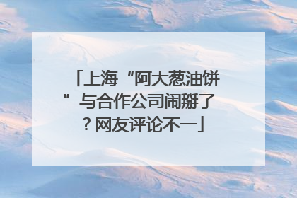 上海“阿大葱油饼”与合作公司闹掰了？网友评论不一